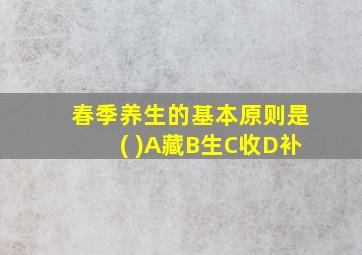 春季养生的基本原则是( )A藏B生C收D补